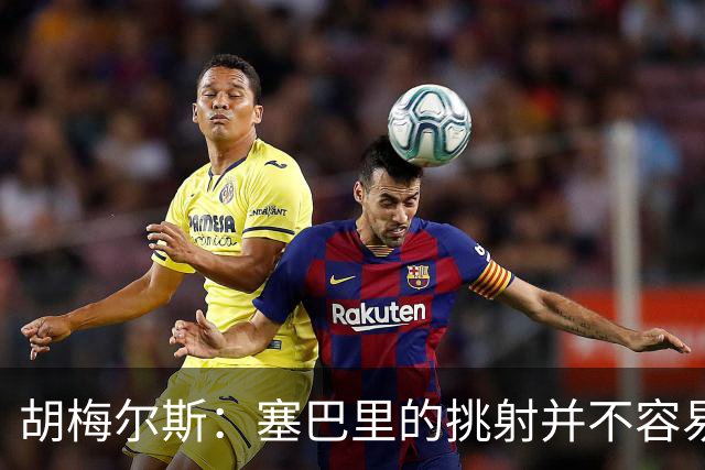 胡梅尔斯：塞巴里的挑射并不容易 他用表现证明了拜仁为何感兴趣